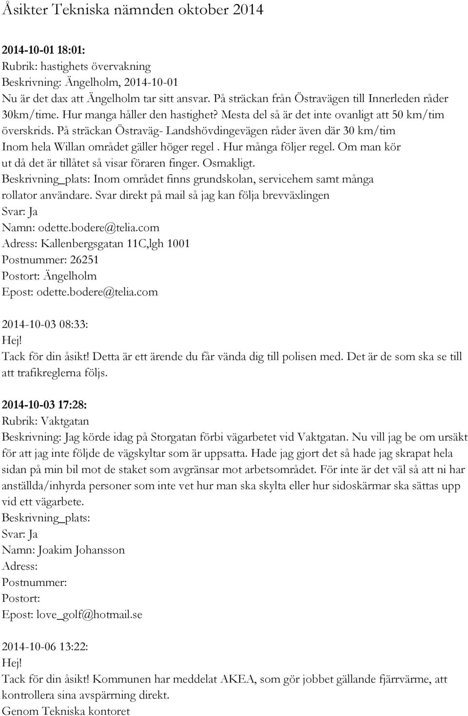 På sträckan Östraväg- Landshövdingevägen råder även där 30 km/tim Inom hela Willan området gäller höger regel. Hur många följer regel. Om man kör ut då det är tillåtet så visar föraren finger.