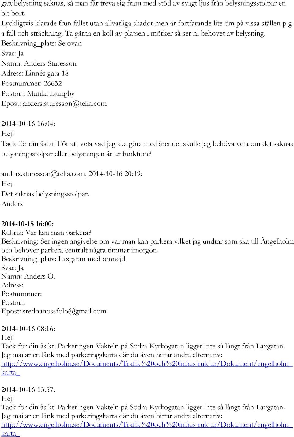 Beskrivning_plats: Se ovan Namn: Anders Sturesson Adress: Linnés gata 18 Postnummer: 26632 Postort: Munka Ljungby Epost: anders.sturesson@telia.com 2014-10-16 16:04: Tack för din åsikt!