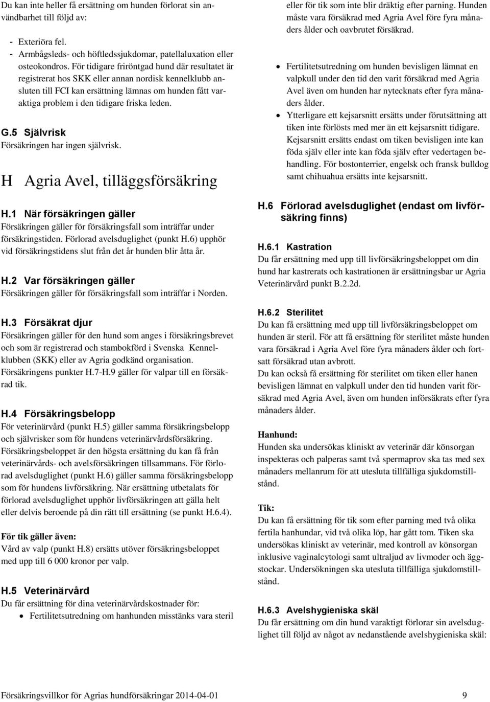 G.5 Självrisk Försäkringen har ingen självrisk. H Agria Avel, tilläggsförsäkring H.1 När försäkringen gäller Försäkringen gäller för försäkringsfall som inträffar under försäkringstiden.