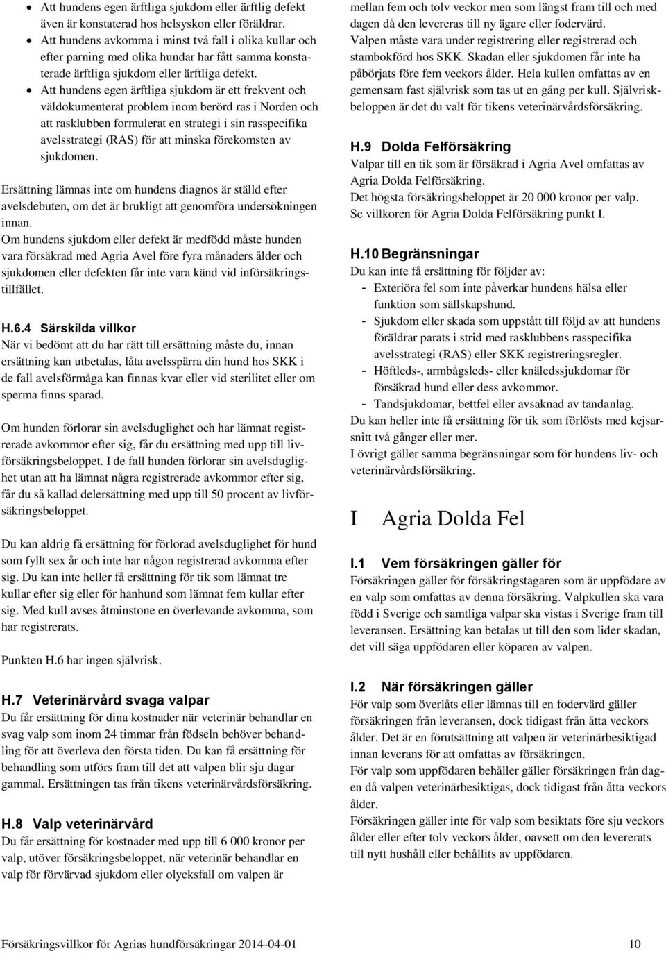 Att hundens egen ärftliga sjukdom är ett frekvent och väldokumenterat problem inom berörd ras i Norden och att rasklubben formulerat en strategi i sin rasspecifika avelsstrategi (RAS) för att minska