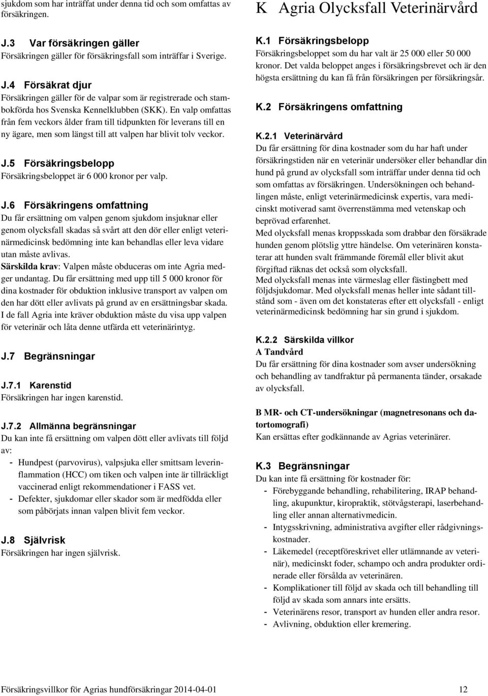 4 Försäkrat djur Försäkringen gäller för de valpar som är registrerade och stambokförda hos Svenska Kennelklubben (SKK).