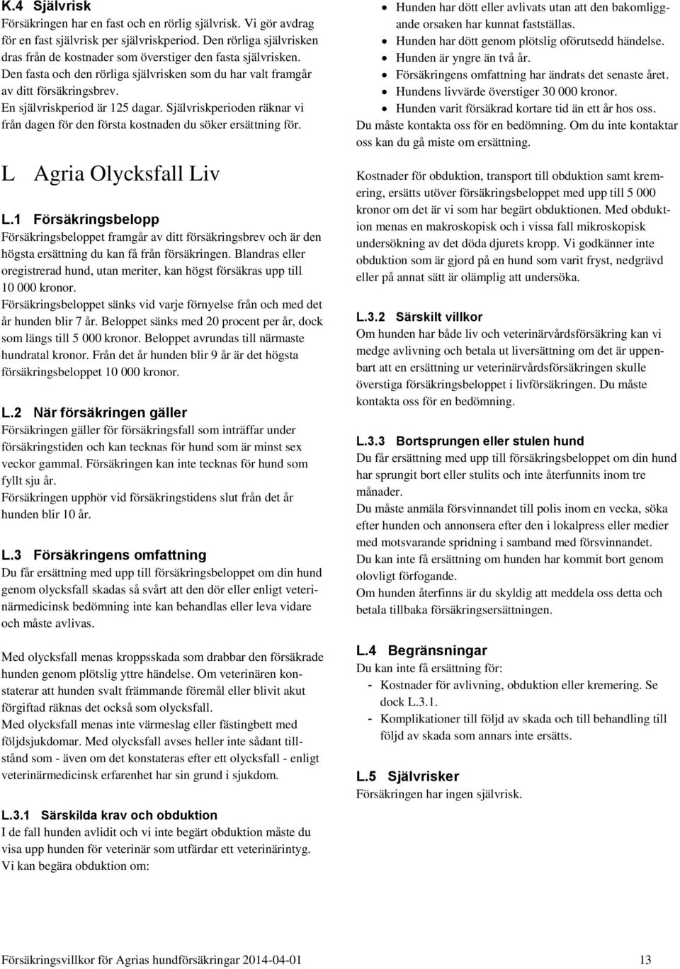 En självriskperiod är 125 dagar. Självriskperioden räknar vi från dagen för den första kostnaden du söker ersättning för. L Agria Olycksfall Liv L.