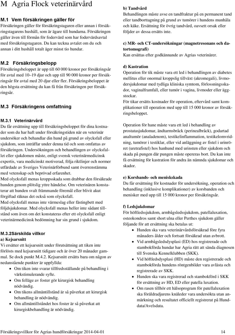 2 Försäkringsbelopp Försäkringsbeloppet är upp till 60 000 kronor per försäkringsår för avtal med 10 19 djur och upp till 90 000 kronor per försäkringsår för avtal med 20 djur eller fler.
