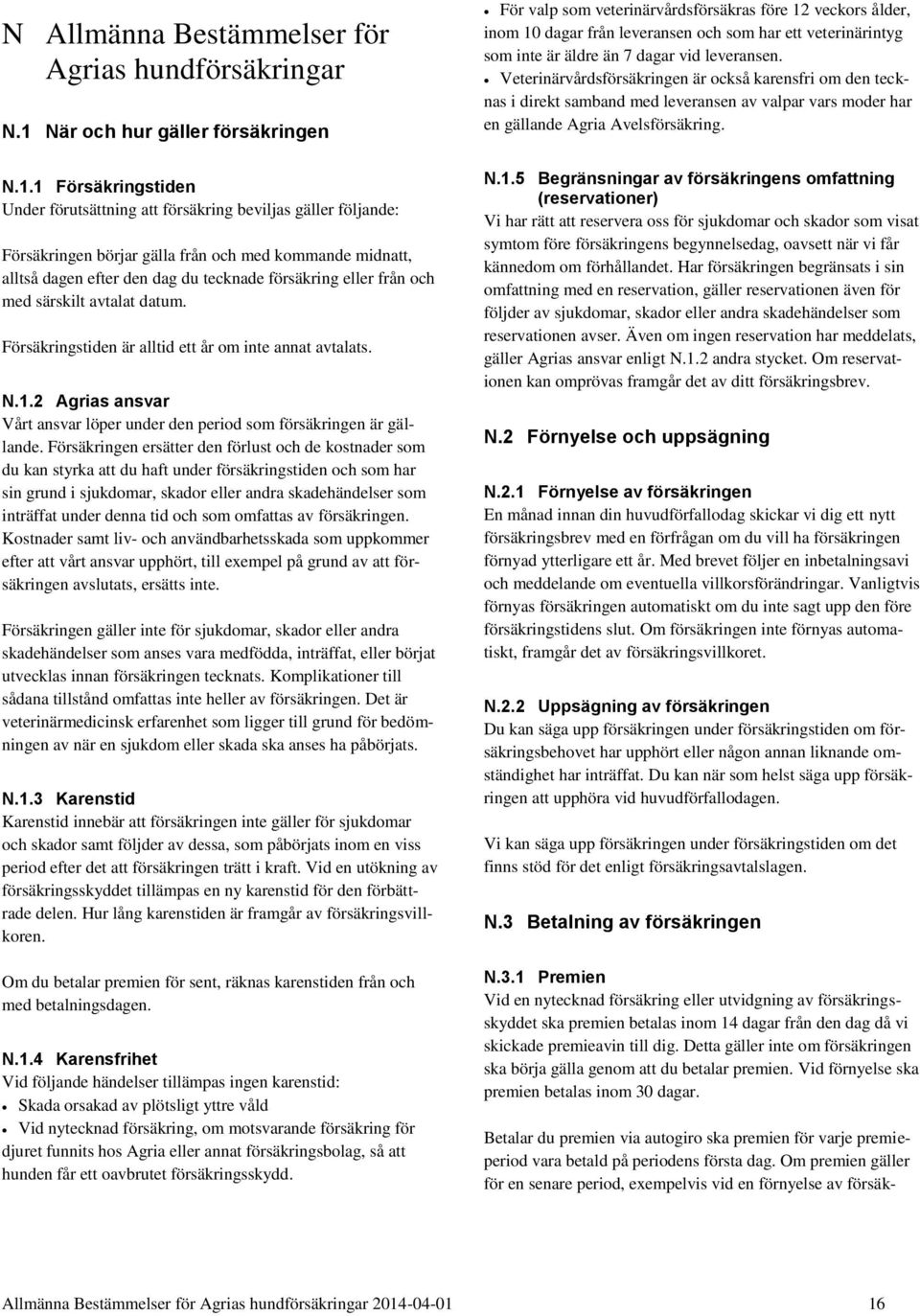 1 Försäkringstiden Under förutsättning att försäkring beviljas gäller följande: Försäkringen börjar gälla från och med kommande midnatt, alltså dagen efter den dag du tecknade försäkring eller från