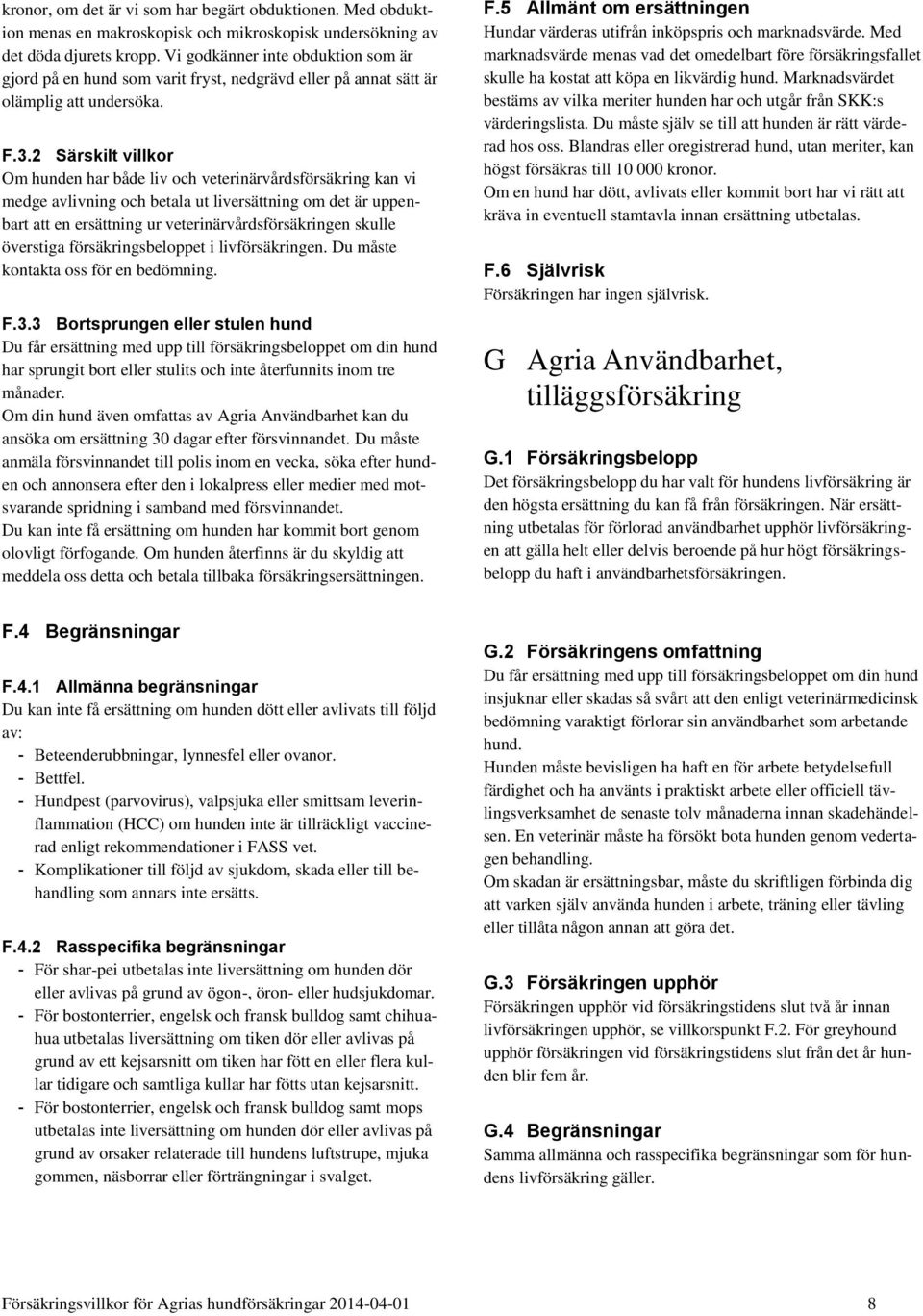 2 Särskilt villkor Om hunden har både liv och veterinärvårdsförsäkring kan vi medge avlivning och betala ut liversättning om det är uppenbart att en ersättning ur veterinärvårdsförsäkringen skulle
