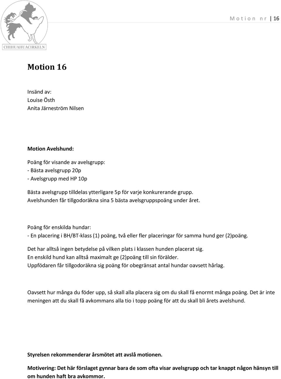 Poäng för enskilda hundar: - En placering i BH/BT-klass (1) poäng, två eller fler placeringar för samma hund ger (2)poäng. Det har alltså ingen betydelse på vilken plats i klassen hunden placerat sig.