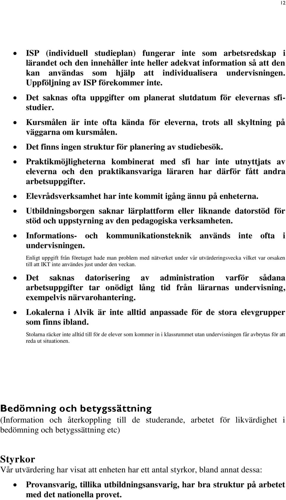 Det finns ingen struktur för planering av studiebesök. Praktikmöjligheterna kombinerat med sfi har inte utnyttjats av eleverna och den praktikansvariga läraren har därför fått andra arbetsuppgifter.