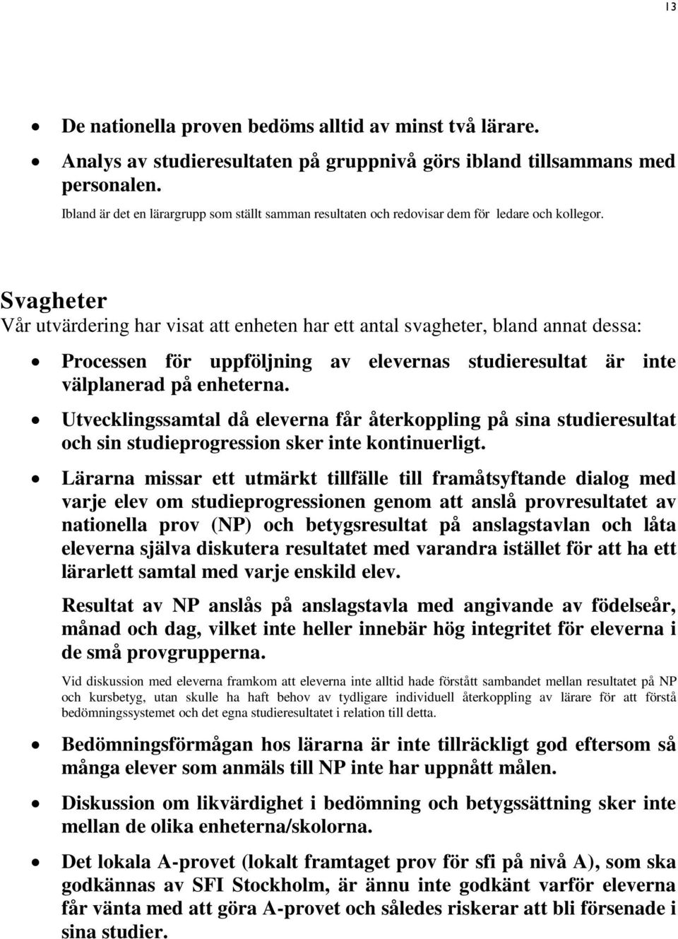 Svagheter Vår utvärdering har visat att enheten har ett antal svagheter, bland annat dessa: Processen för uppföljning av elevernas studieresultat är inte välplanerad på enheterna.