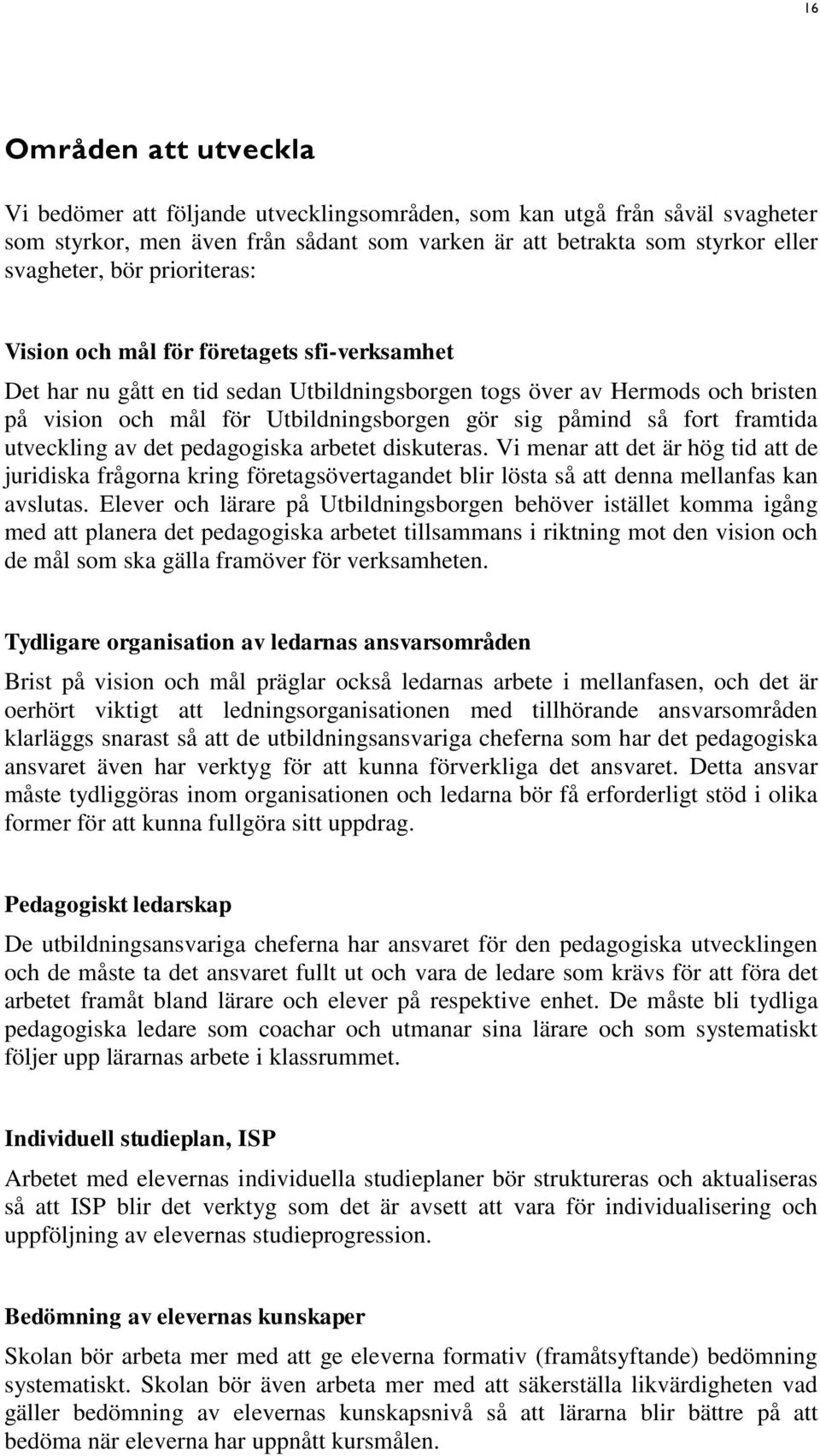 fort framtida utveckling av det pedagogiska arbetet diskuteras. Vi menar att det är hög tid att de juridiska frågorna kring företagsövertagandet blir lösta så att denna mellanfas kan avslutas.