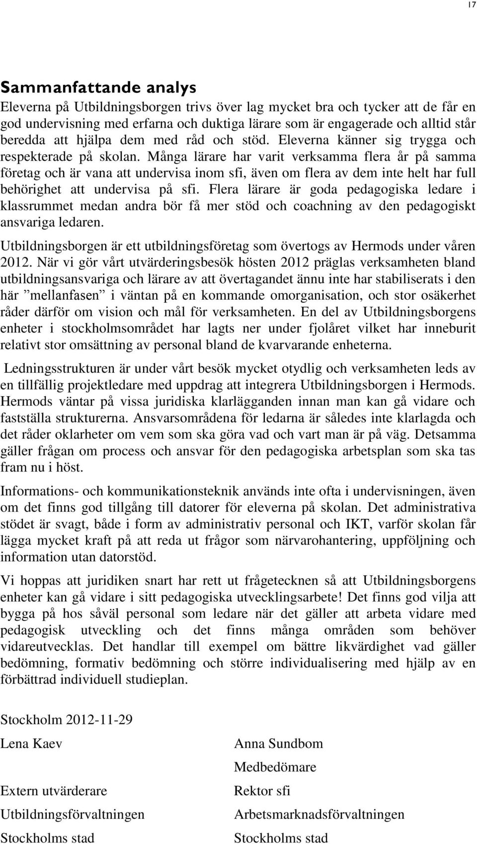 Många lärare har varit verksamma flera år på samma företag och är vana att undervisa inom sfi, även om flera av dem inte helt har full behörighet att undervisa på sfi.