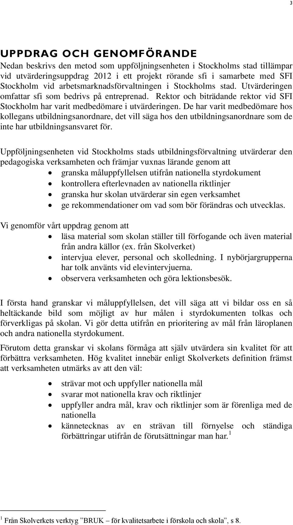 De har varit medbedömare hos kollegans utbildningsanordnare, det vill säga hos den utbildningsanordnare som de inte har utbildningsansvaret för.