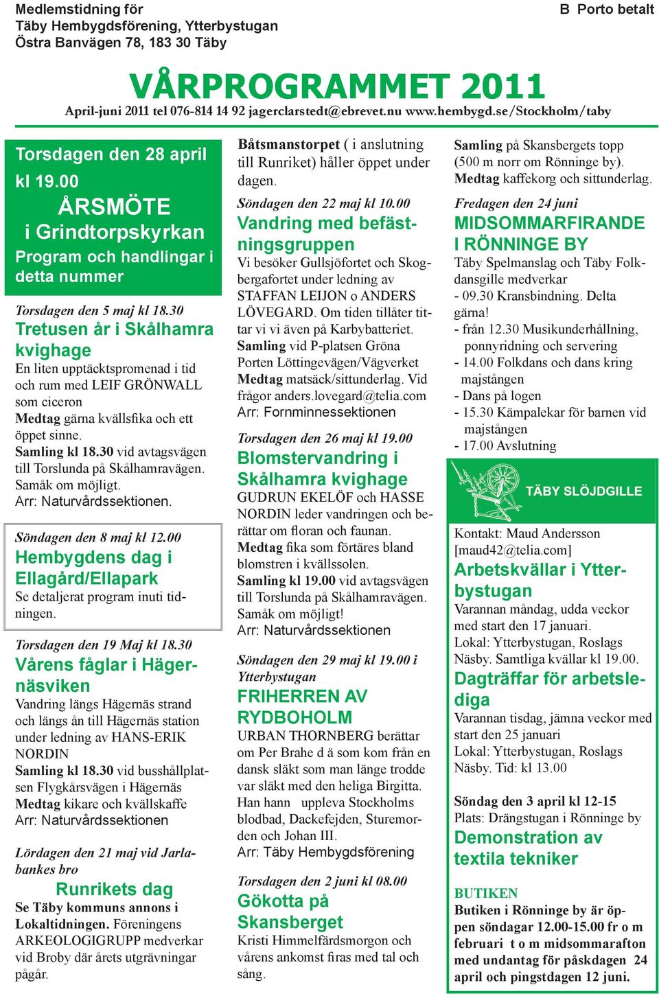 30 Tretusen år i Skålhamra kvighage En liten upptäcktspromenad i tid och rum med LEIF GRÖNWALL som ciceron Medtag gärna kvällsfika och ett öppet sinne. Samling kl 18.
