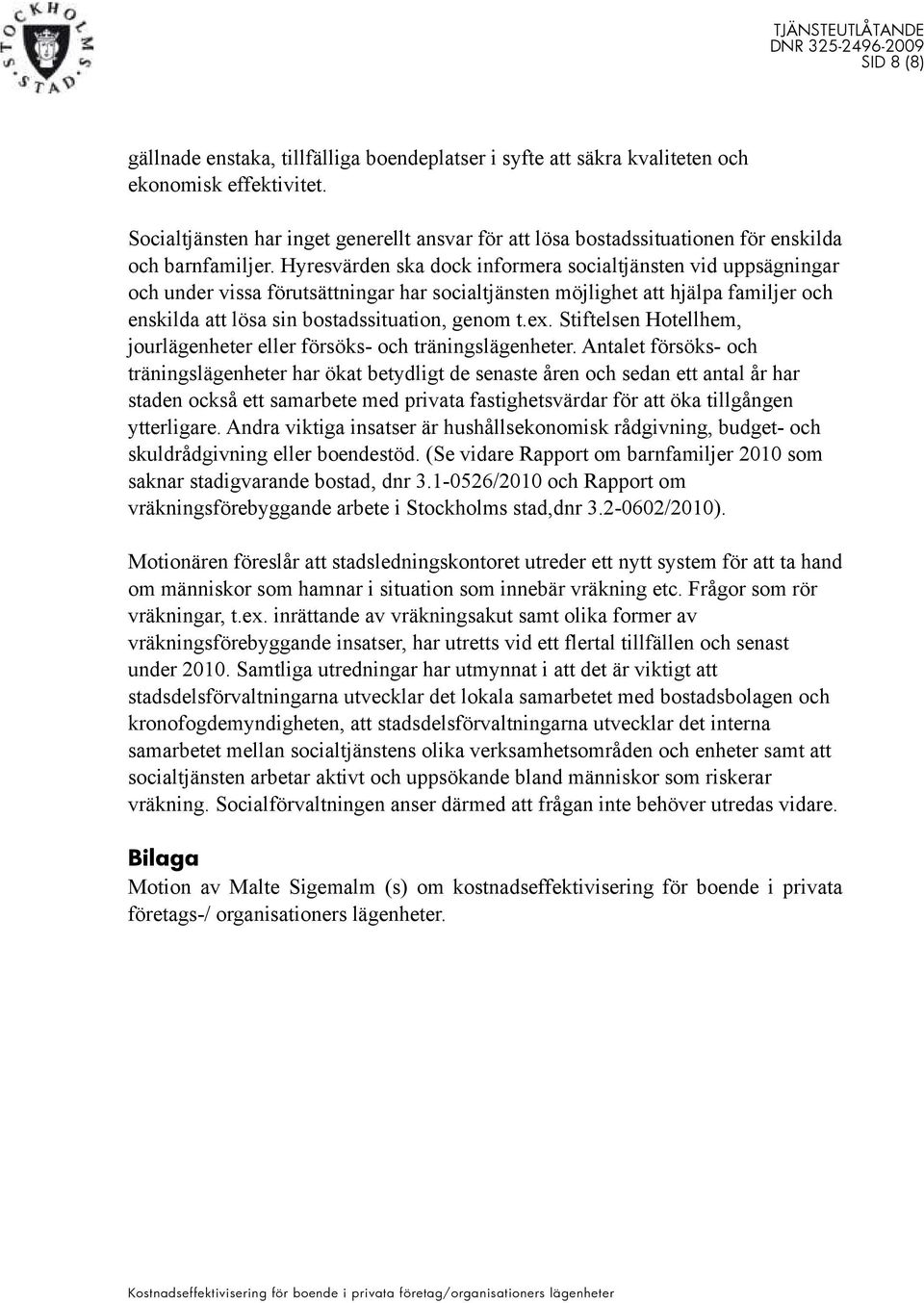 Hyresvärden ska dock informera socialtjänsten vid uppsägningar och under vissa förutsättningar har socialtjänsten möjlighet att hjälpa familjer och enskilda att lösa sin bostadssituation, genom t.ex.