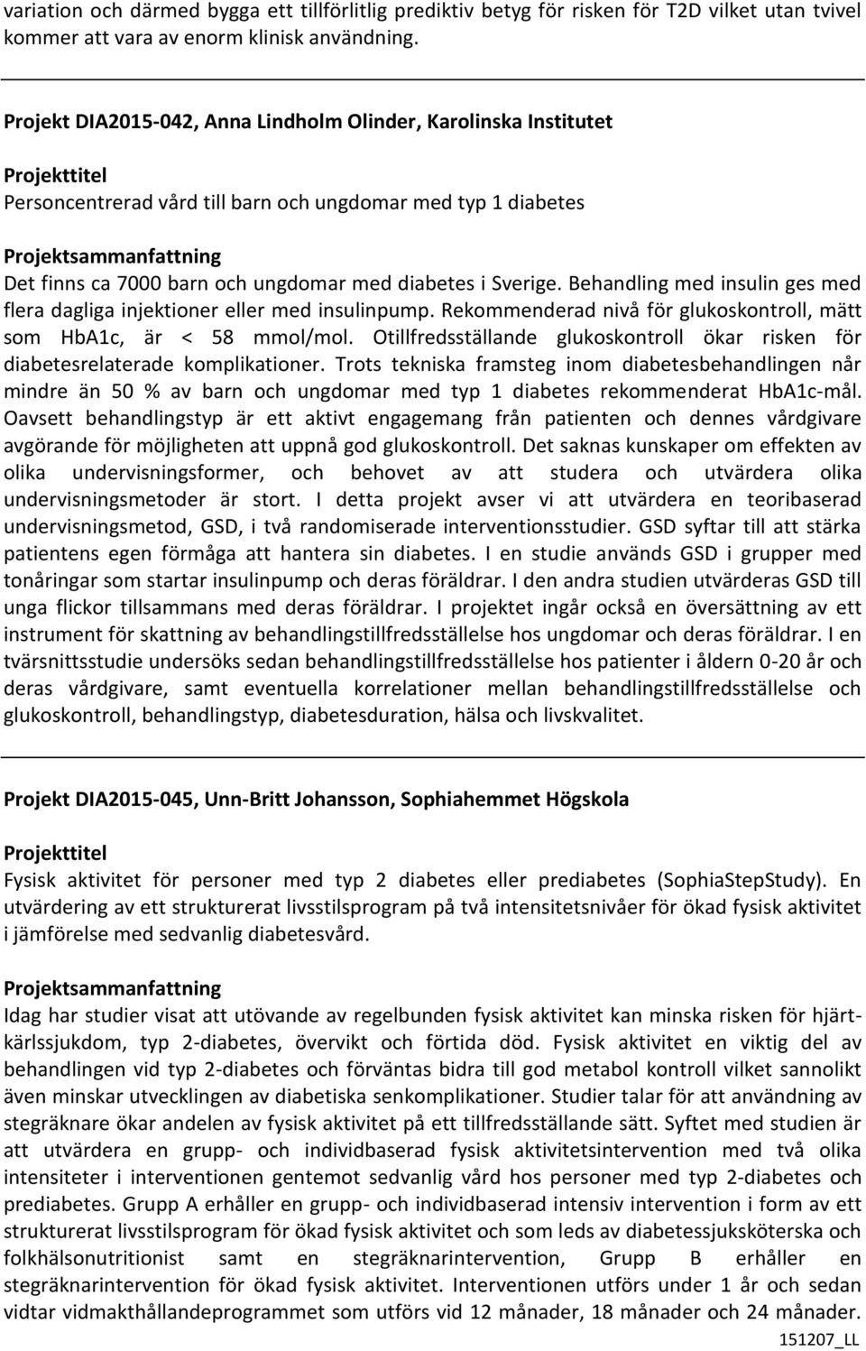 Behandling med insulin ges med flera dagliga injektioner eller med insulinpump. Rekommenderad nivå för glukoskontroll, mätt som HbA1c, är < 58 mmol/mol.