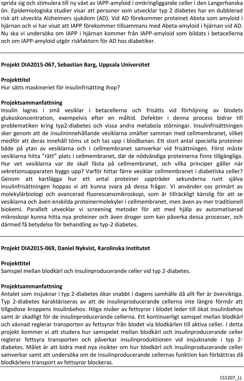 Vid AD förekommer proteinet Abeta som amyloid i hjärnan och vi har visat att IAPP förekommer tillsammans med Abeta-amyloid i hjärnan vid AD.