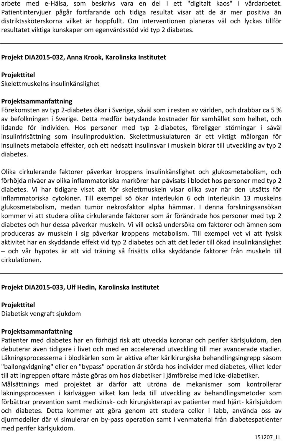 Om interventionen planeras väl och lyckas tillför resultatet viktiga kunskaper om egenvårdsstöd vid typ 2 diabetes.