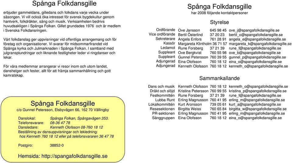 Vårt folkdanslag ger uppvisningar vid offentliga arrangemang och för företag och organisationer. Vi svarar för midsommarfirandet vid Spånga kyrka och Julmarknaden i Spånga Folkan.