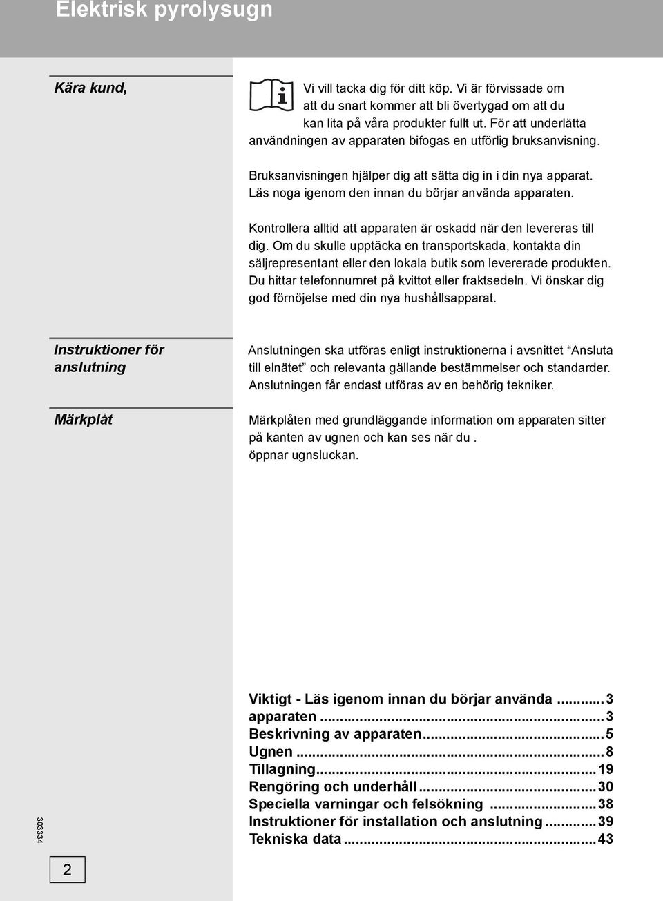 Kontrollera alltid att apparaten är oskadd när den levereras till dig. Om du skulle upptäcka en transportskada, kontakta din säljrepresentant eller den lokala butik som levererade produkten.