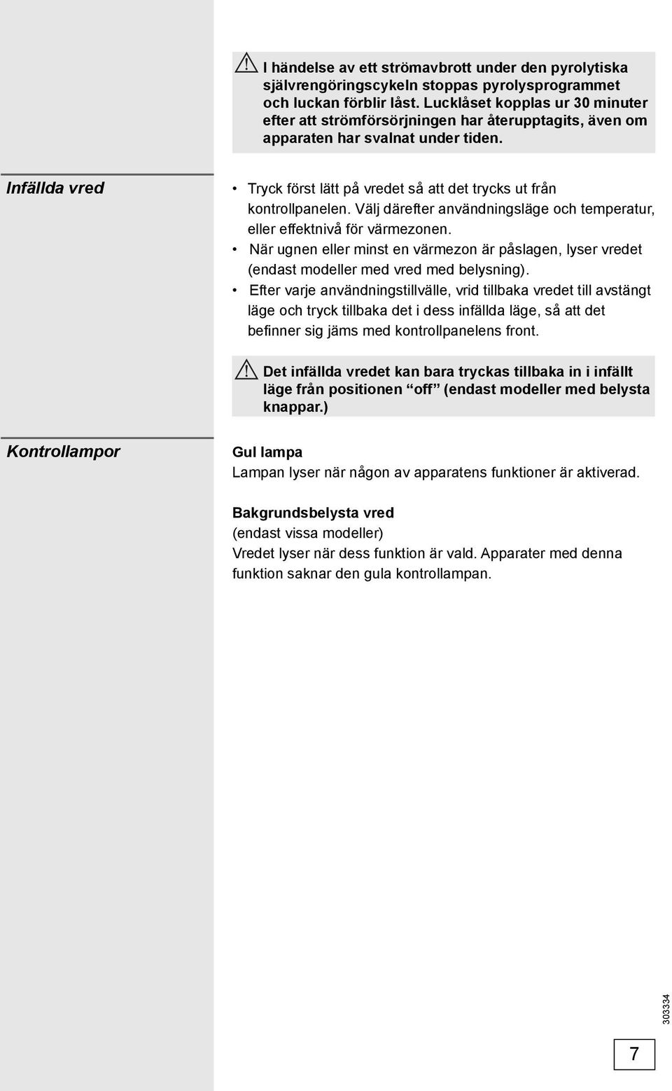 Infällda vred Tryck först lätt på vredet så att det trycks ut från kontrollpanelen. Välj därefter användningsläge och temperatur, eller effektnivå för värmezonen.