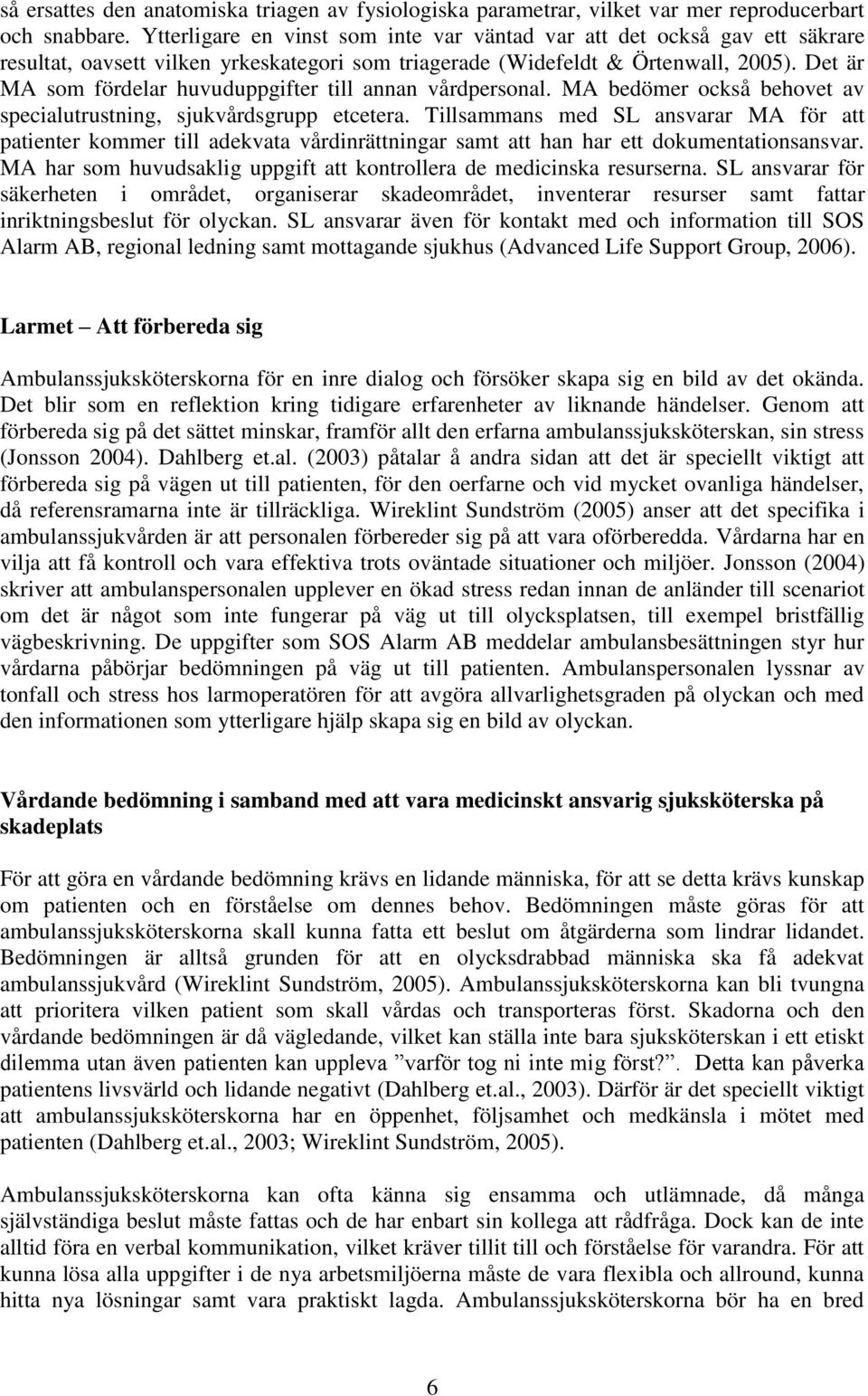 Det är MA som fördelar huvuduppgifter till annan vårdpersonal. MA bedömer också behovet av specialutrustning, sjukvårdsgrupp etcetera.