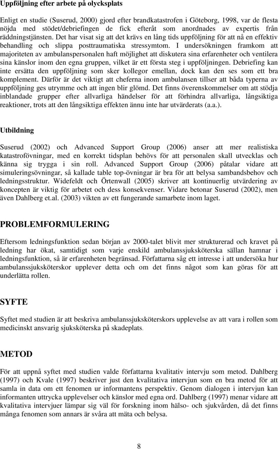 I undersökningen framkom att majoriteten av ambulanspersonalen haft möjlighet att diskutera sina erfarenheter och ventilera sina känslor inom den egna gruppen, vilket är ett första steg i