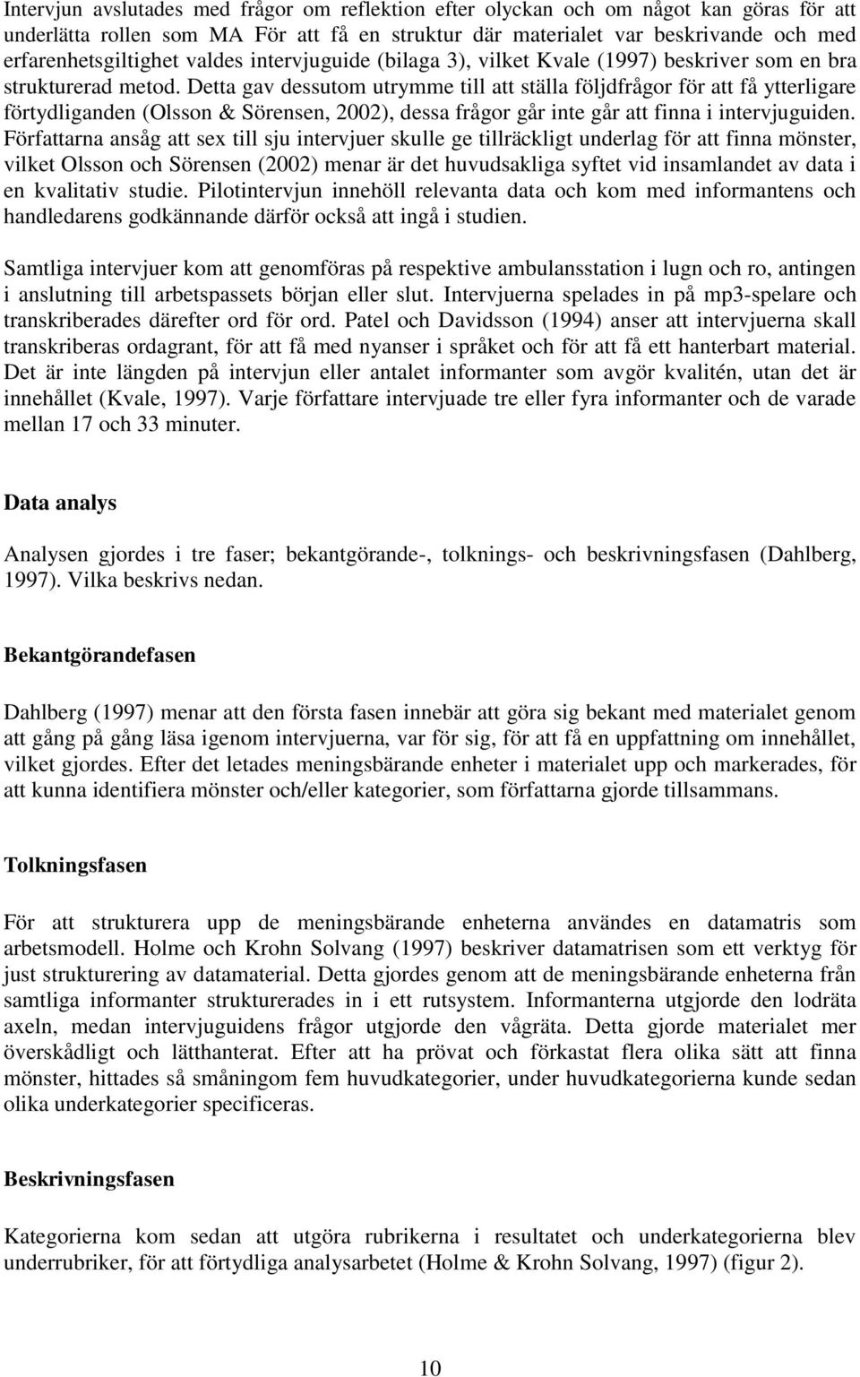 Detta gav dessutom utrymme till att ställa följdfrågor för att få ytterligare förtydliganden (Olsson & Sörensen, 2002), dessa frågor går inte går att finna i intervjuguiden.