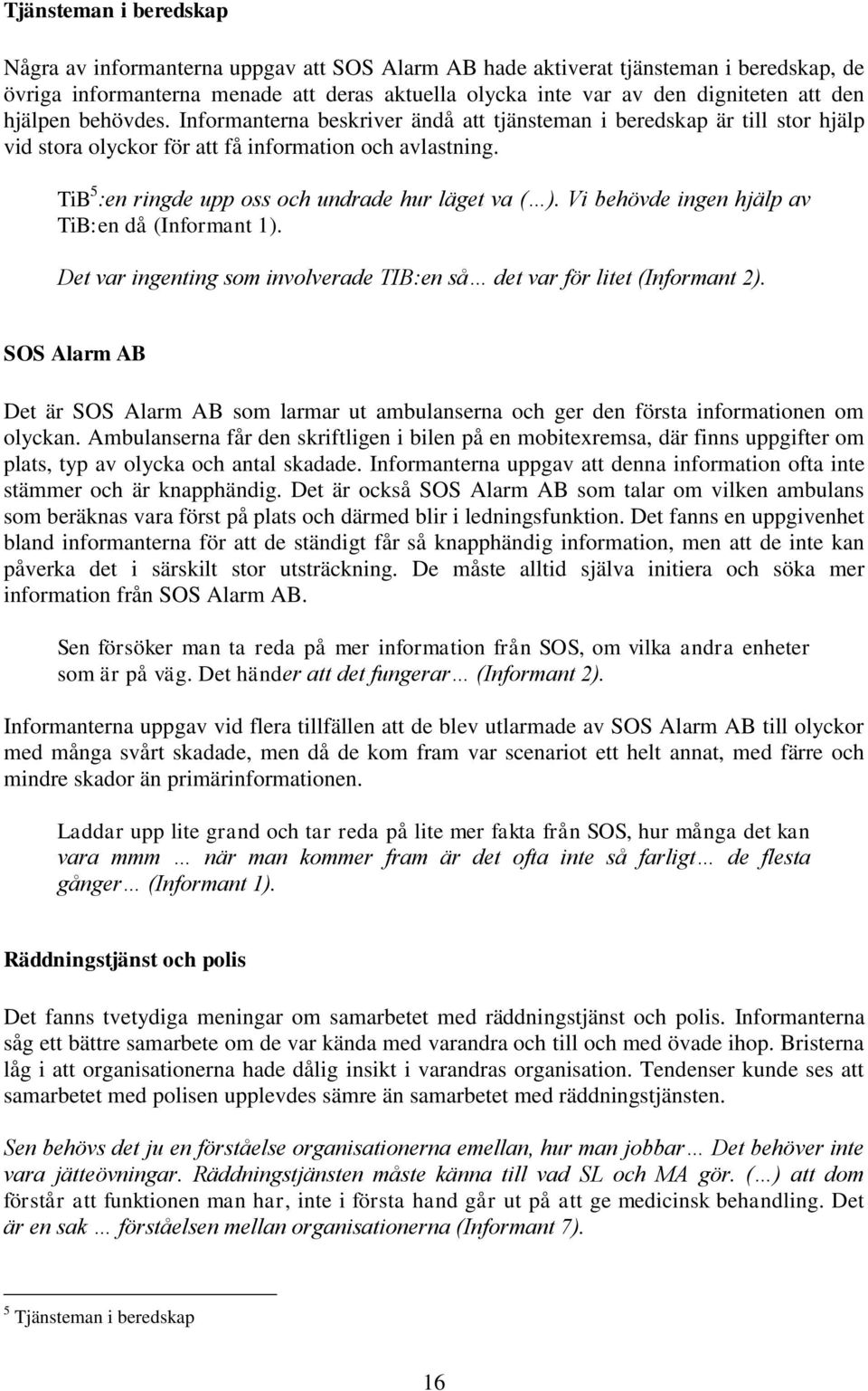 TiB 5 :en ringde upp oss och undrade hur läget va ( ). Vi behövde ingen hjälp av TiB:en då (Informant 1). Det var ingenting som involverade TIB:en så det var för litet (Informant 2).