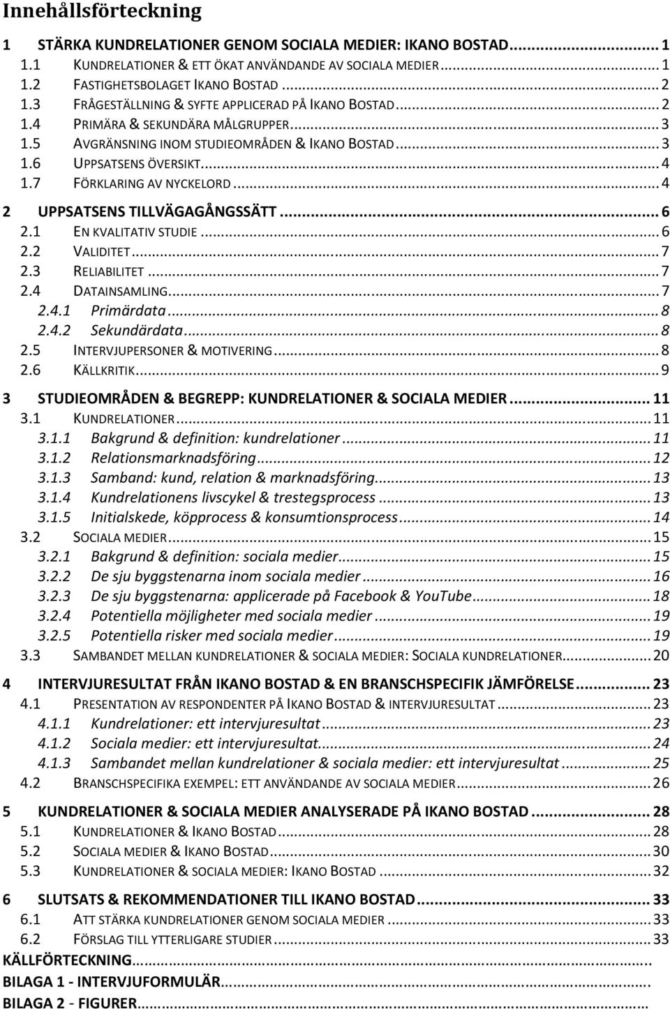 7 FÖRKLARING AV NYCKELORD... 4 2 UPPSATSENS TILLVÄGAGÅNGSSÄTT... 6 2.1 EN KVALITATIV STUDIE... 6 2.2 VALIDITET... 7 2.3 RELIABILITET... 7 2.4 DATAINSAMLING... 7 2.4.1 Primärdata... 8 2.4.2 Sekundärdata.