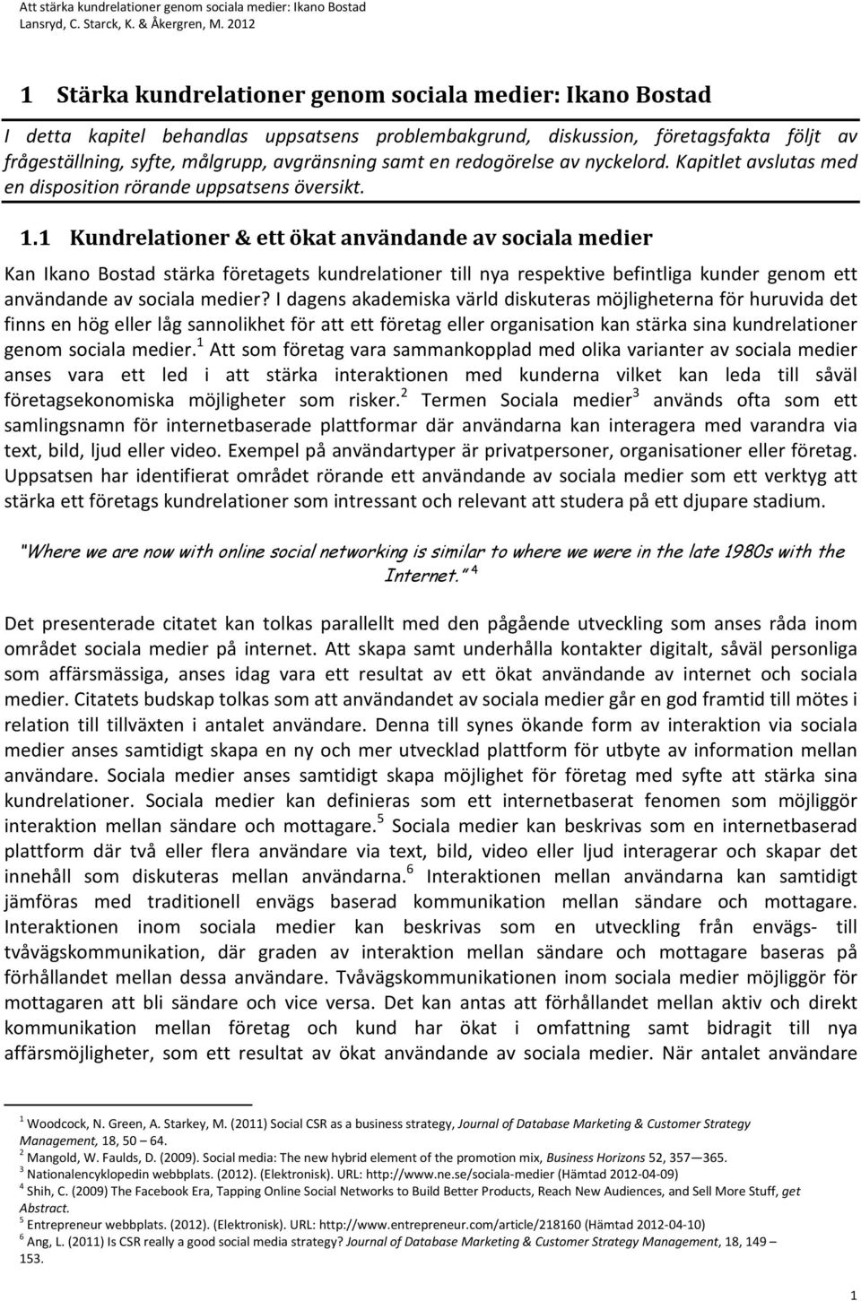 1 Kundrelationer & ett ökat användande av sociala medier Kan Ikano Bostad stärka företagets kundrelationer till nya respektive befintliga kunder genom ett användande av sociala medier?