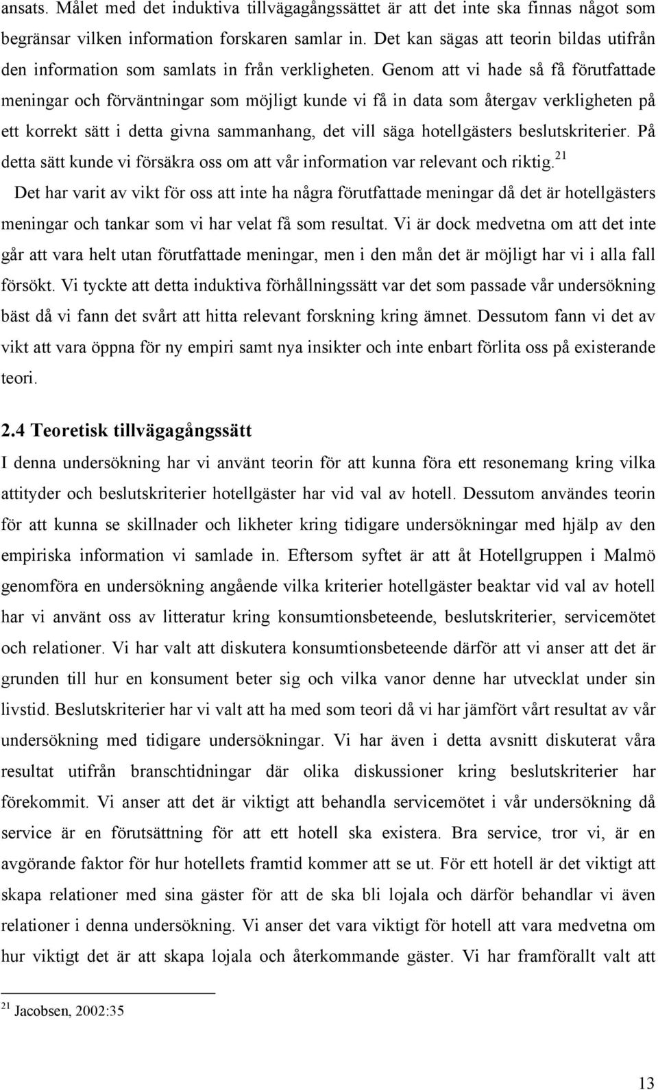 Genom att vi hade så få förutfattade meningar och förväntningar som möjligt kunde vi få in data som återgav verkligheten på ett korrekt sätt i detta givna sammanhang, det vill säga hotellgästers