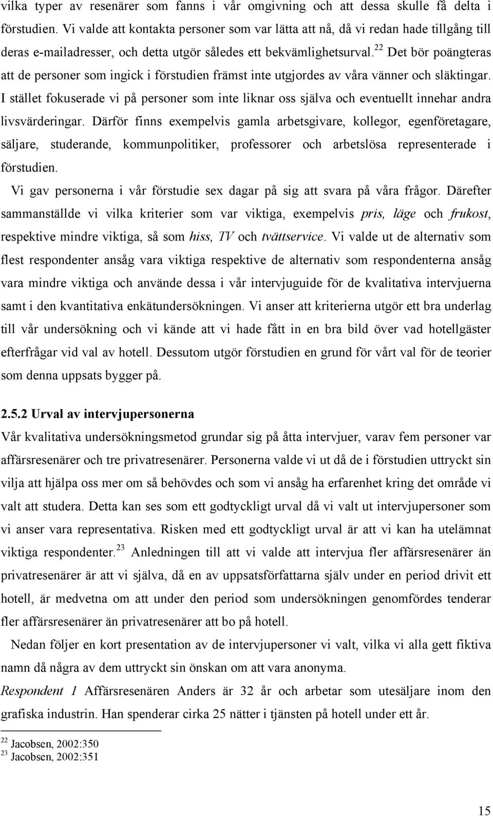 22 Det bör poängteras att de personer som ingick i förstudien främst inte utgjordes av våra vänner och släktingar.