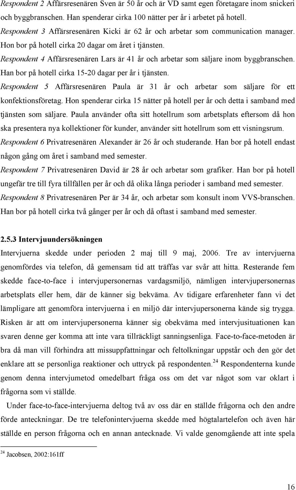 Respondent 4 Affärsresenären Lars är 41 år och arbetar som säljare inom byggbranschen. Han bor på hotell cirka 15-20 dagar per år i tjänsten.