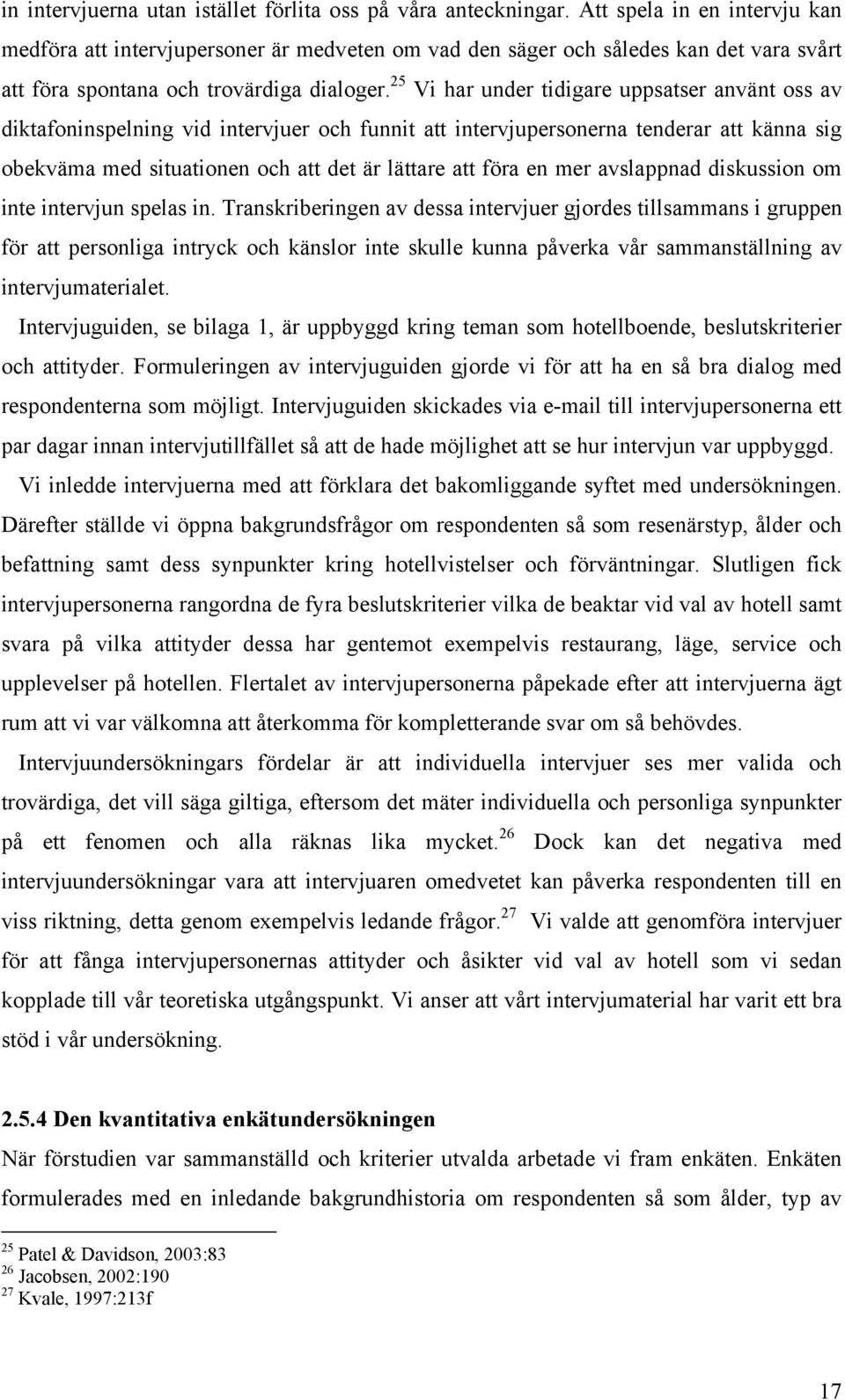 25 Vi har under tidigare uppsatser använt oss av diktafoninspelning vid intervjuer och funnit att intervjupersonerna tenderar att känna sig obekväma med situationen och att det är lättare att föra en