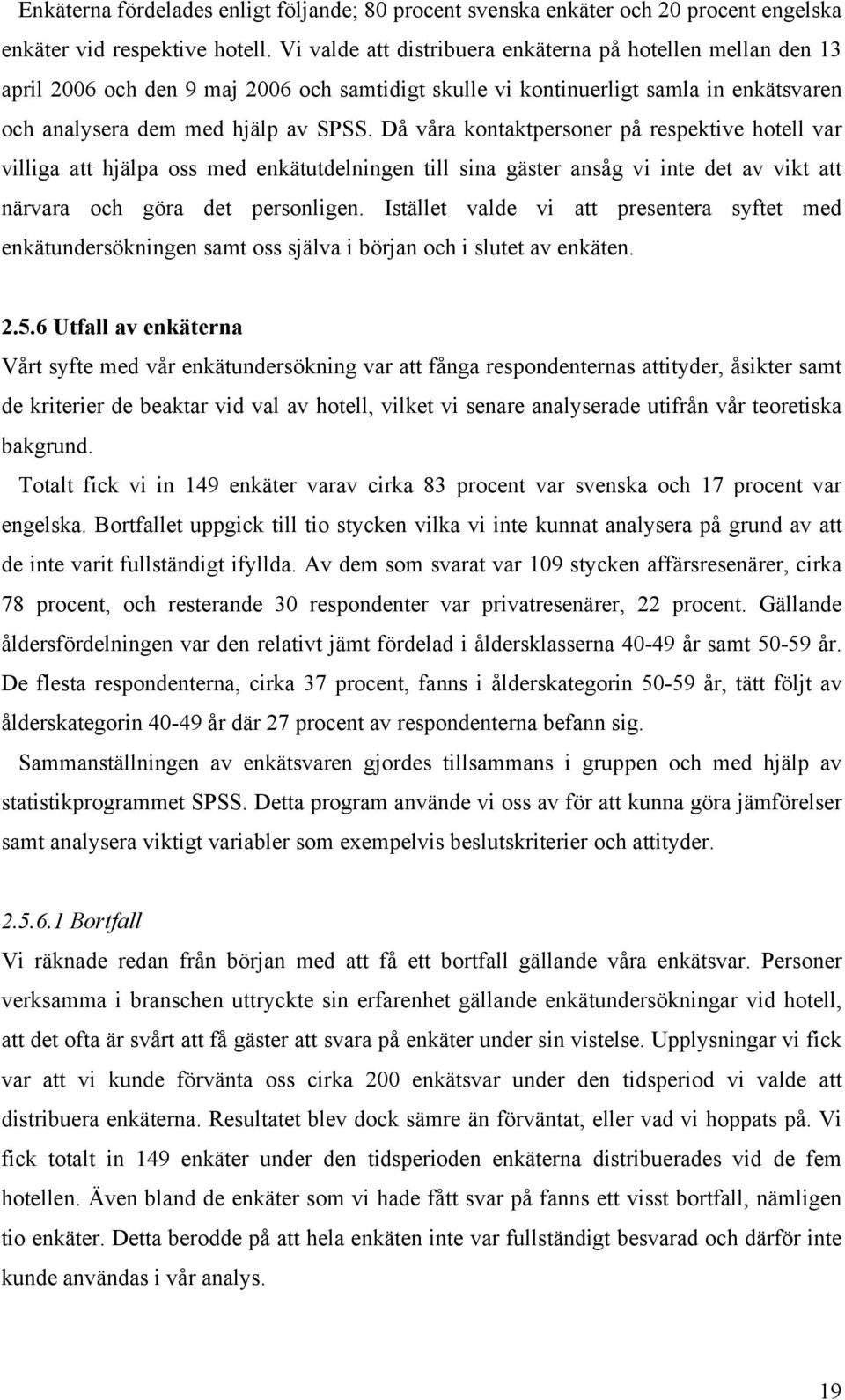 Då våra kontaktpersoner på respektive hotell var villiga att hjälpa oss med enkätutdelningen till sina gäster ansåg vi inte det av vikt att närvara och göra det personligen.