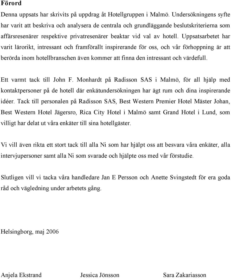 Uppsatsarbetet har varit lärorikt, intressant och framförallt inspirerande för oss, och vår förhoppning är att berörda inom hotellbranschen även kommer att finna den intressant och värdefull.