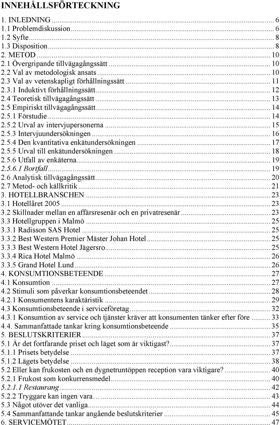 .. 16 2.5.4 Den kvantitativa enkätundersökningen... 17 2.5.5 Urval till enkätundersökningen... 18 2.5.6 Utfall av enkäterna... 19 2.5.6.1 Bortfall... 19 2.6 Analytisk tillvägagångssätt... 20 2.