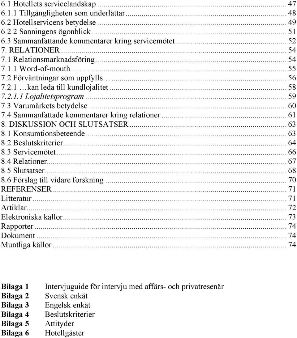 3 Varumärkets betydelse... 60 7.4 Sammanfattade kommentarer kring relationer... 61 8. DISKUSSION OCH SLUTSATSER... 63 8.1 Konsumtionsbeteende... 63 8.2 Beslutskriterier... 64 8.3 Servicemötet... 66 8.