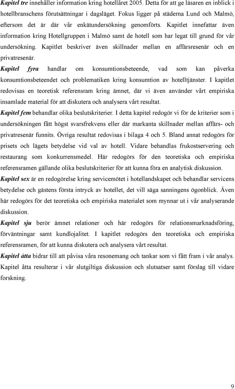 Kapitlet innefattar även information kring Hotellgruppen i Malmö samt de hotell som har legat till grund för vår undersökning.