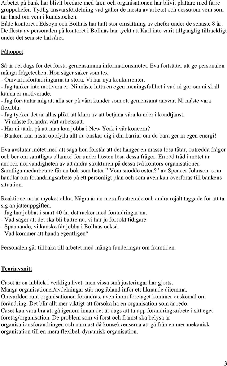 De flesta av personalen på kontoret i Bollnäs har tyckt att Karl inte varit tillgänglig tillräckligt under det senaste halvåret. Påhoppet Så är det dags för det första gemensamma informationsmötet.