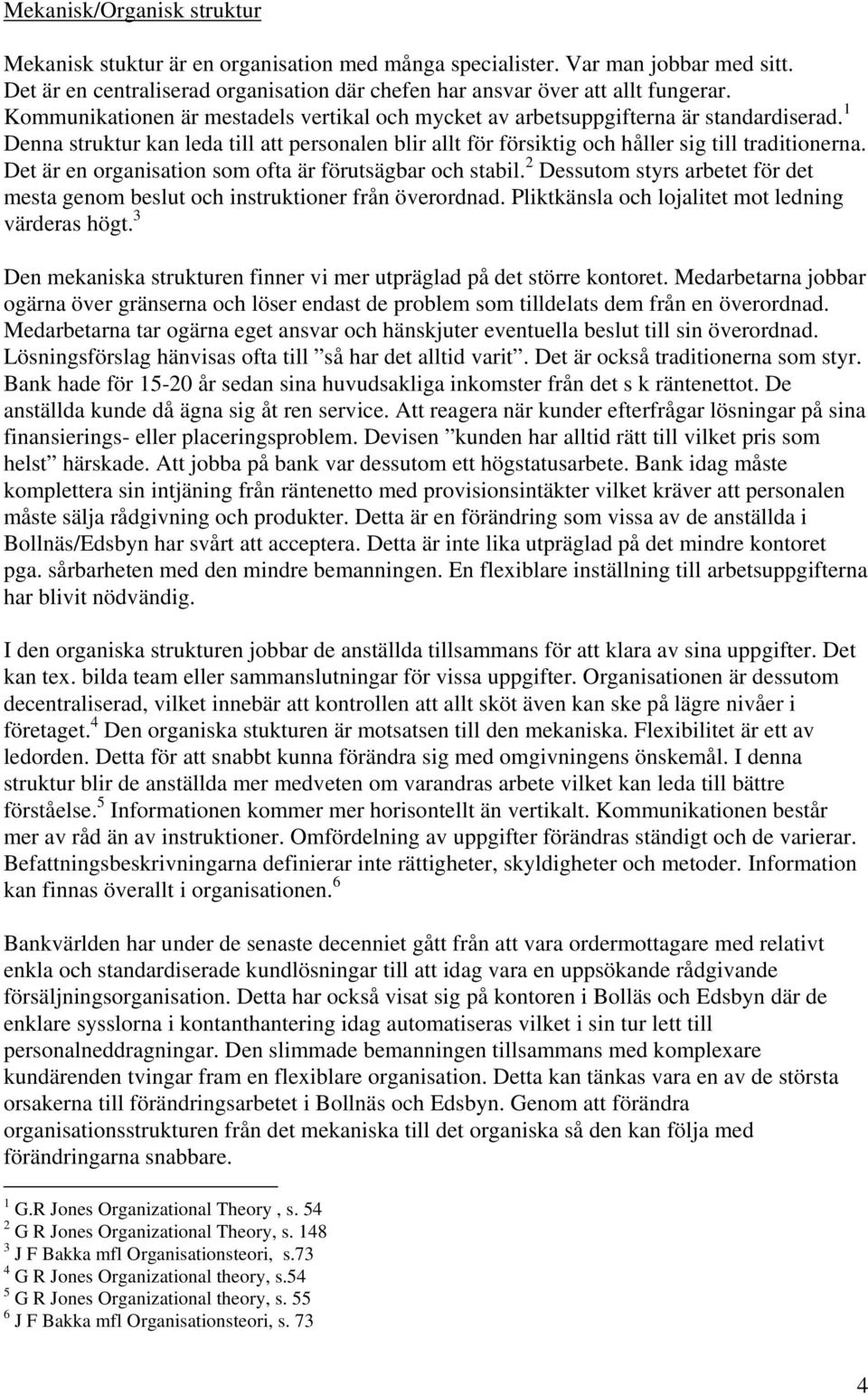 Det är en organisation som ofta är förutsägbar och stabil. 2 Dessutom styrs arbetet för det mesta genom beslut och instruktioner från överordnad. Pliktkänsla och lojalitet mot ledning värderas högt.