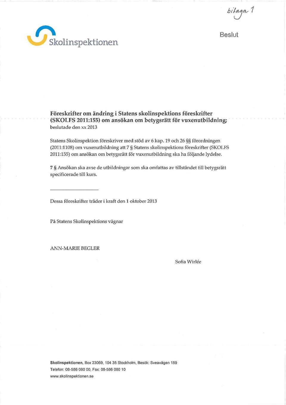 19 och 26 förordningen (2011:1108) om vuxenutbildning att 7 Statens skolinspektions föreskrifter (SKOLFS 2011:155) om ansökan om betygsrätt för vuxenutbildning ska ha följande lydelse.