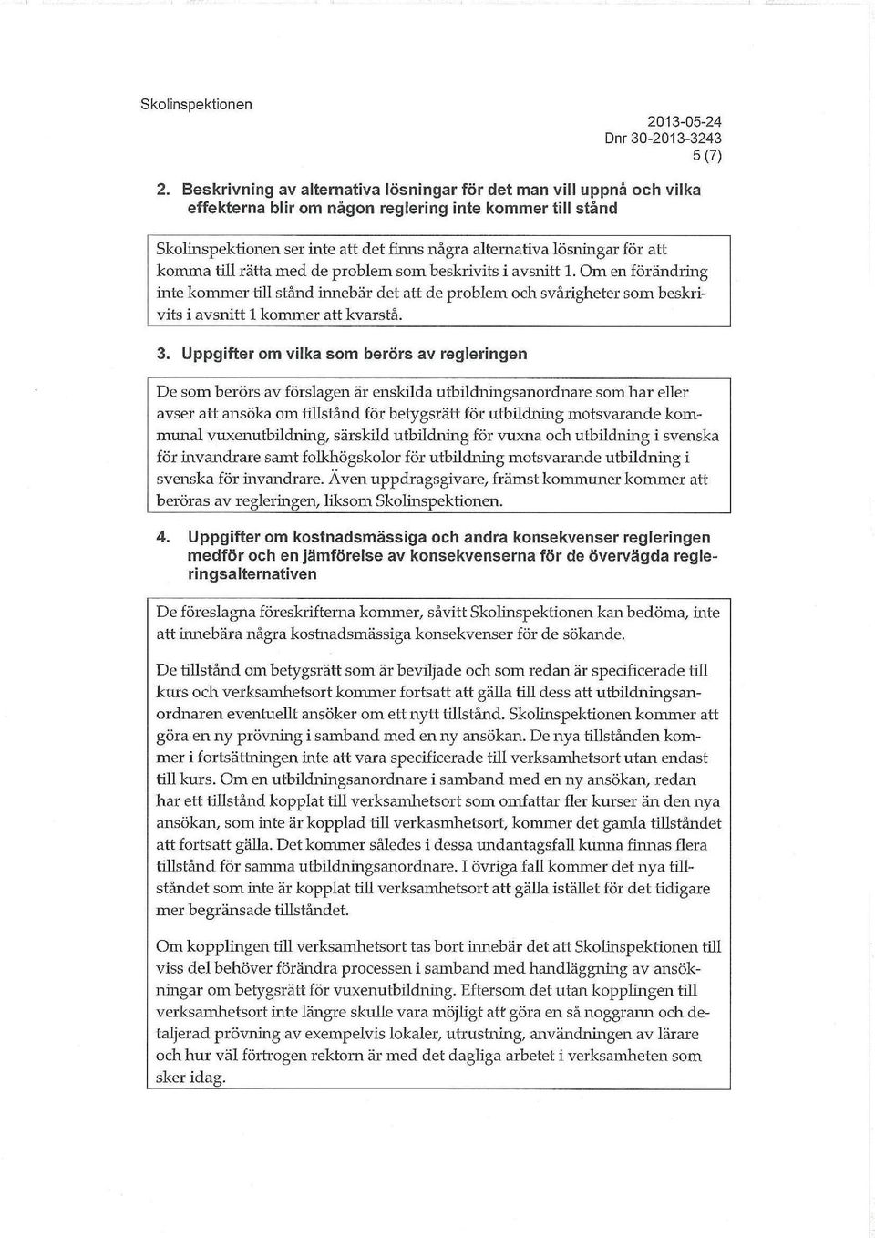 att komma till rätta med de problem som beskrivits i avsnitt 1. Om en förändring inte kommer till stånd innebär det att de problem och svårigheter som beskrivits i avsnitt 1 kommer att kvarstå. 3.