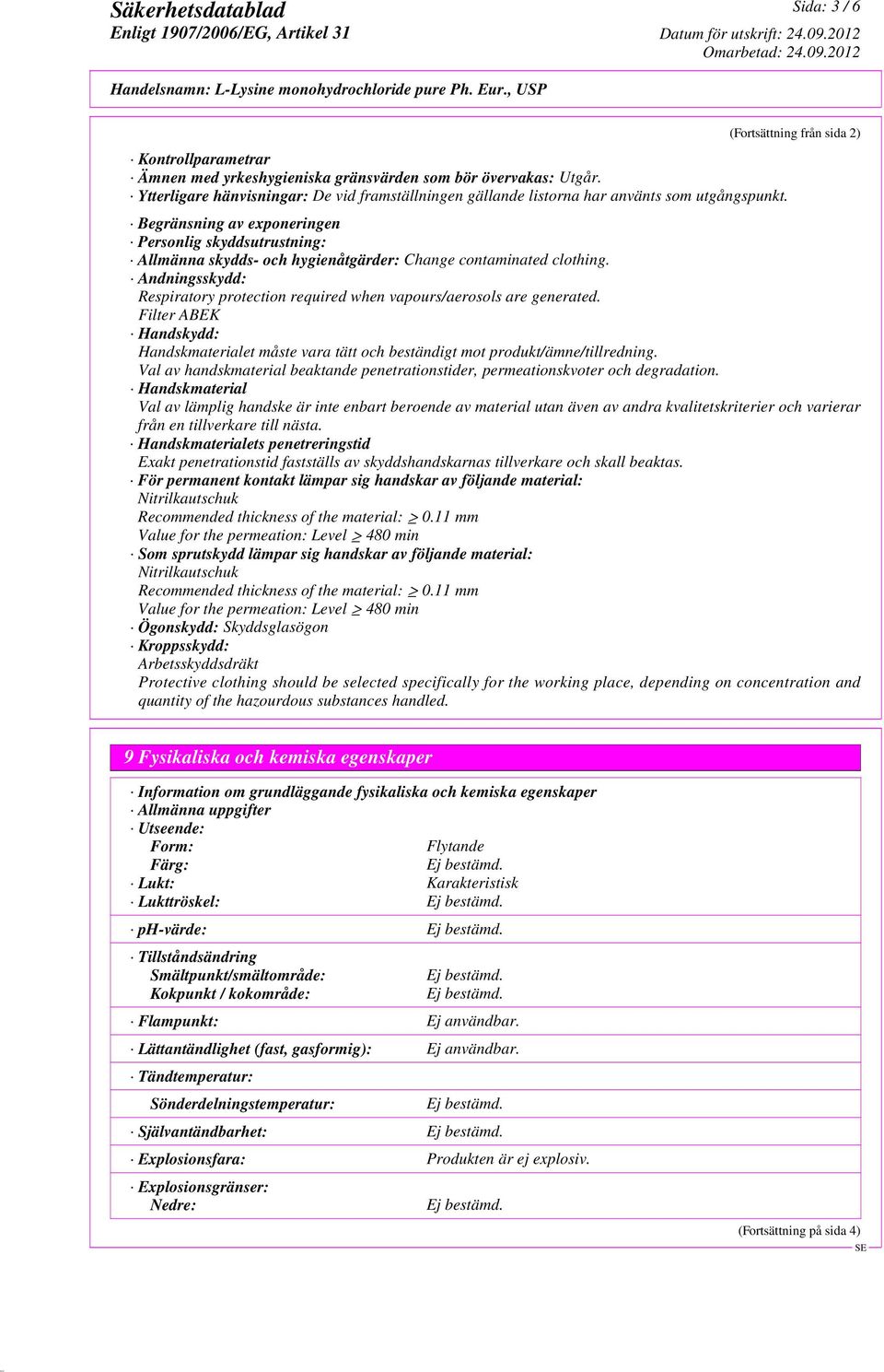 Andningsskydd: Respiratory protection required when vapours/aerosols are generated. Filter ABEK Handskydd: Handskmaterialet måste vara tätt och beständigt mot produkt/ämne/tillredning.