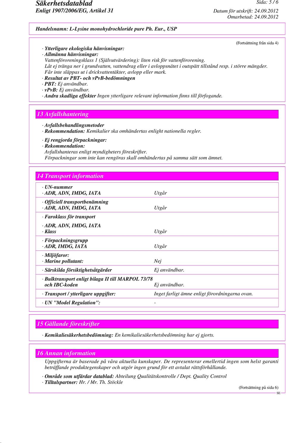 Resultat av PBT- och vpvb-bedömningen PBT: Ej användbar. vpvb: Ej användbar. Andra skadliga effekter Ingen ytterligare relevant information finns till förfogande.