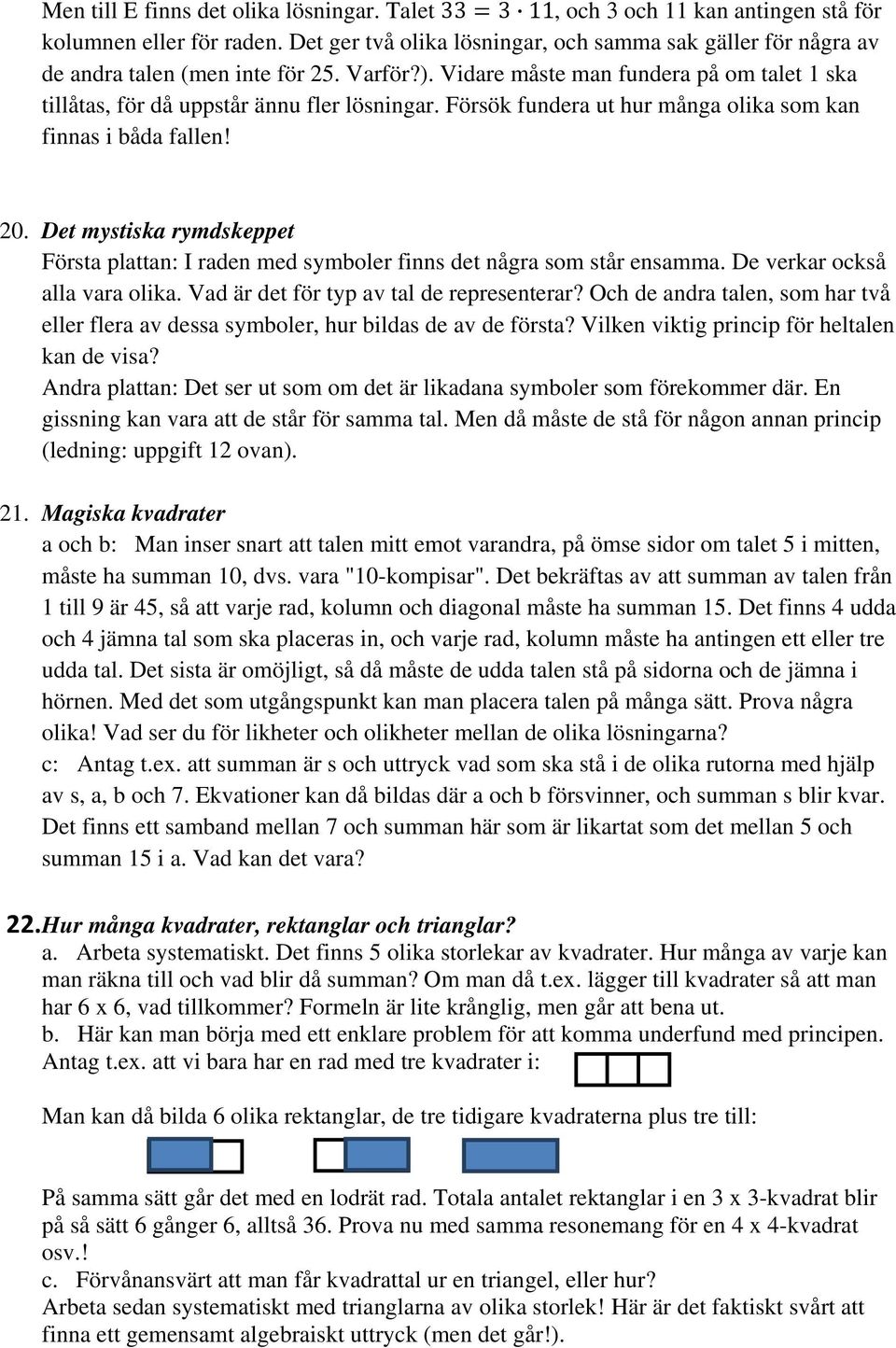 Försök fundera ut hur många olika som kan finnas i båda fallen! 20. Det mystiska rymdskeppet Första plattan: I raden med symboler finns det några som står ensamma. De verkar också alla vara olika.