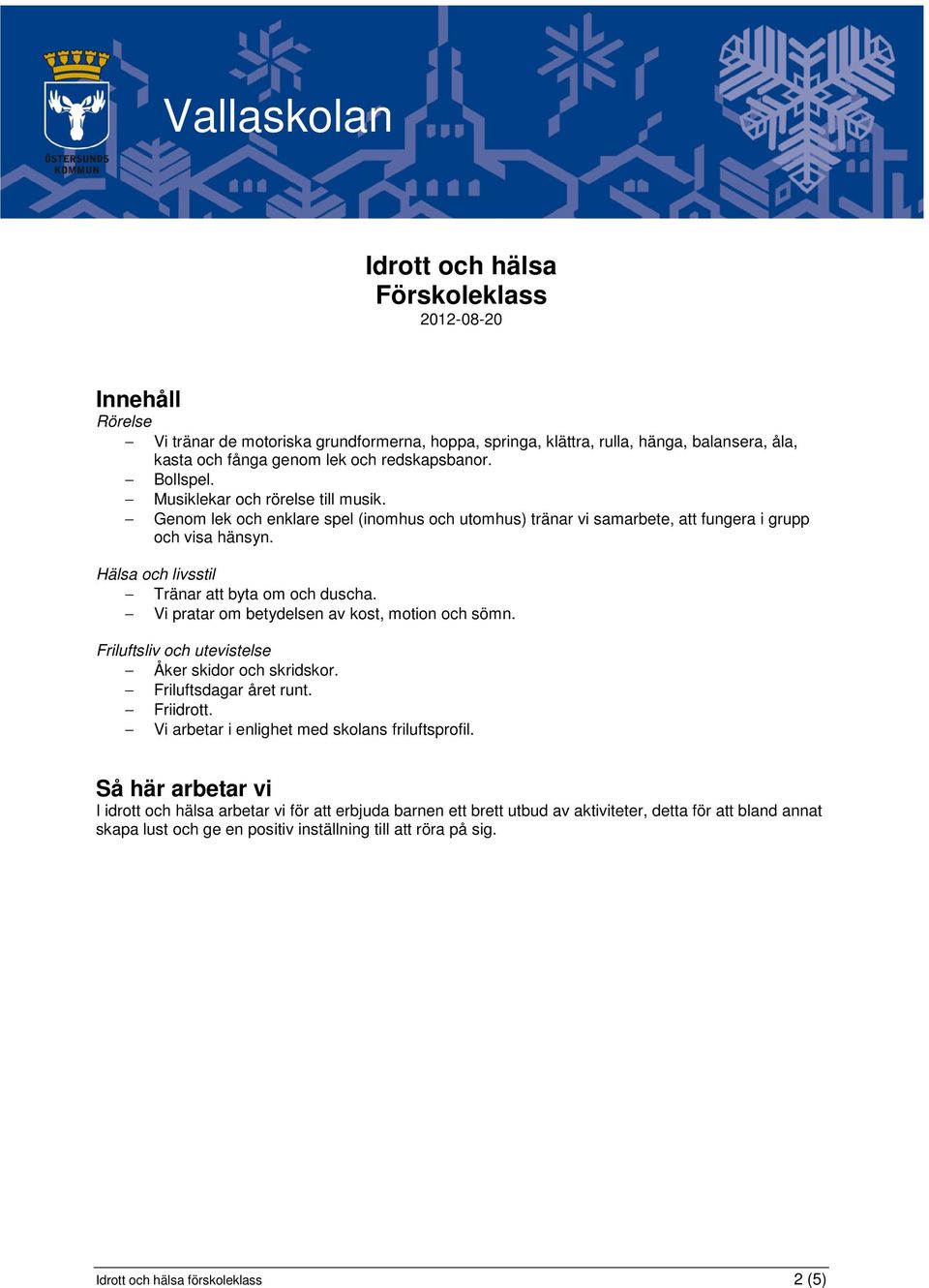 Vi pratar om betydelsen av kost, motion och sömn. Friluftsliv och utevistelse Åker skidor och skridskor. Friluftsdagar året runt. Friidrott. Vi arbetar i enlighet med skolans friluftsprofil.