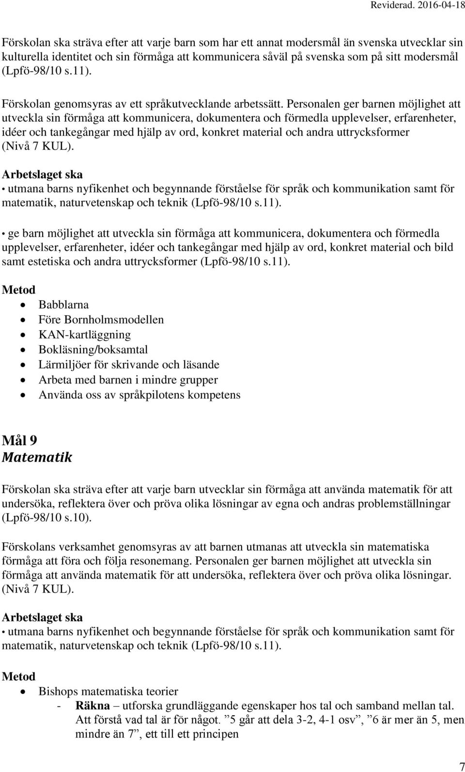 Personalen ger barnen möjlighet att utveckla sin förmåga att kommunicera, dokumentera och förmedla upplevelser, erfarenheter, idéer och tankegångar med hjälp av ord, konkret material och andra