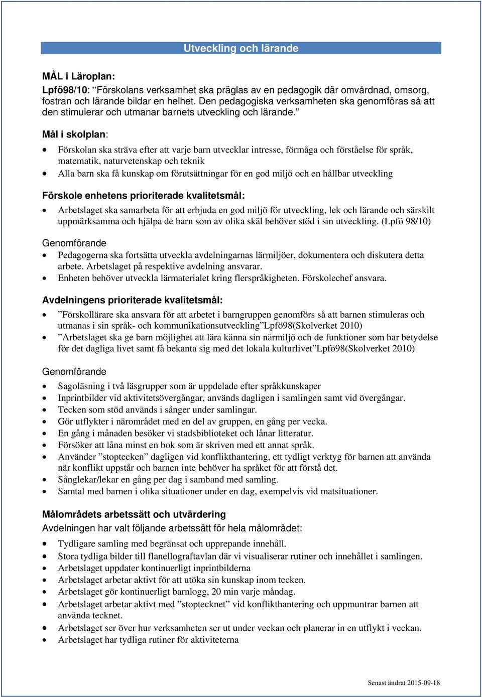 Mål i skolplan: Förskolan ska sträva efter att varje barn utvecklar intresse, förmåga och förståelse för språk, matematik, naturvetenskap och teknik Alla barn ska få kunskap om förutsättningar för en