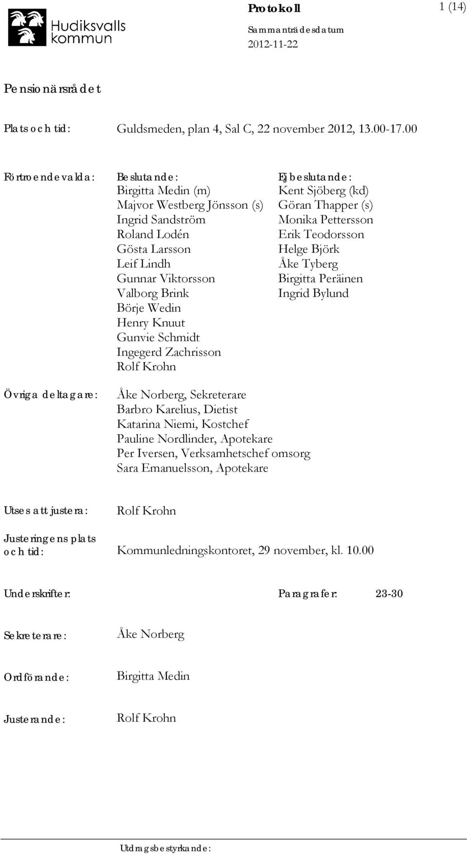 Knuut Gunvie Schmidt Ingegerd Zachrisson Rolf Krohn Kent Sjöberg (kd) Göran Thapper (s) Monika Pettersson Erik Teodorsson Helge Björk Åke Tyberg Birgitta Peräinen Ingrid Bylund Övriga deltagare: Åke