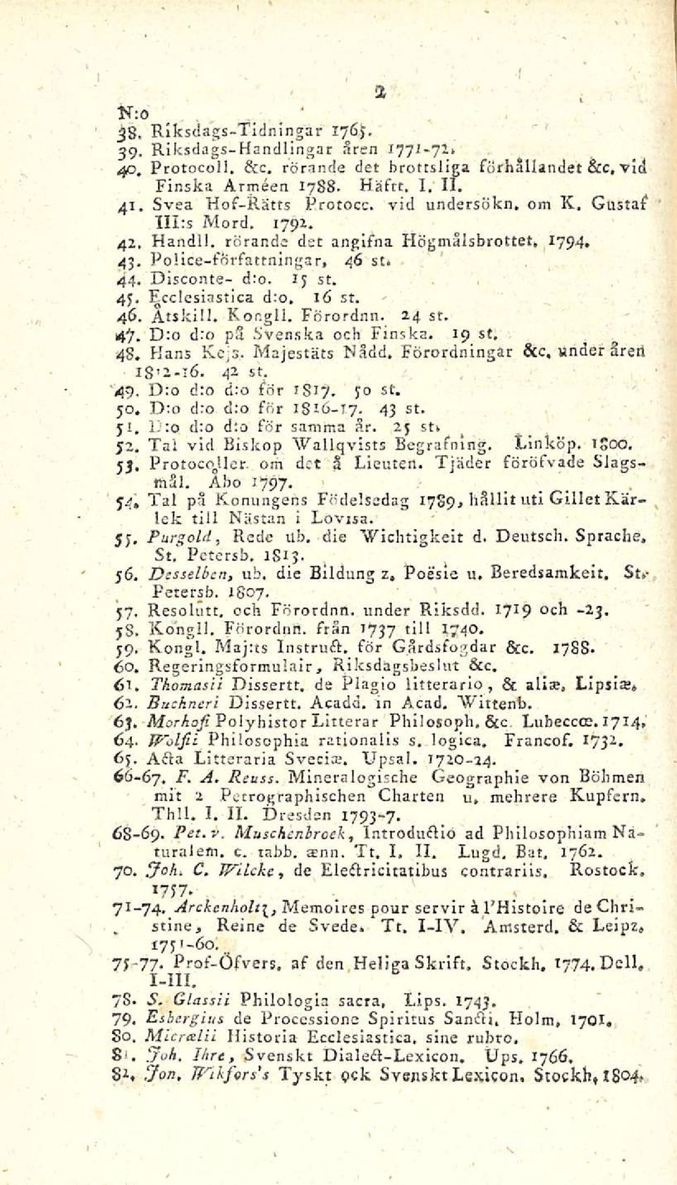Ecclesiastica d:o, 16 st. 46. Atskill. Kor.gli. Förordnn. 24 st. 47. D:o d:o ps Svenska och Finska. 19 st. 48. Hans Ke.js. Majestäts Nådd. Förordningar Bcc, vinder äreri ib'2-i6. 42 st. 49.